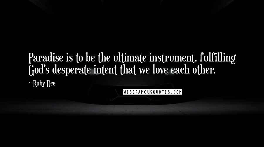 Ruby Dee Quotes: Paradise is to be the ultimate instrument, fulfilling God's desperate intent that we love each other.