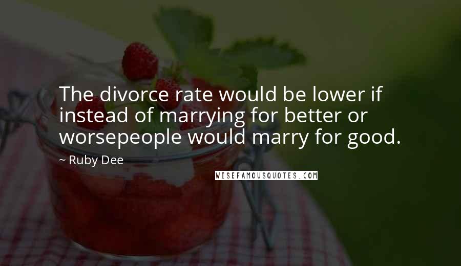 Ruby Dee Quotes: The divorce rate would be lower if instead of marrying for better or worsepeople would marry for good.