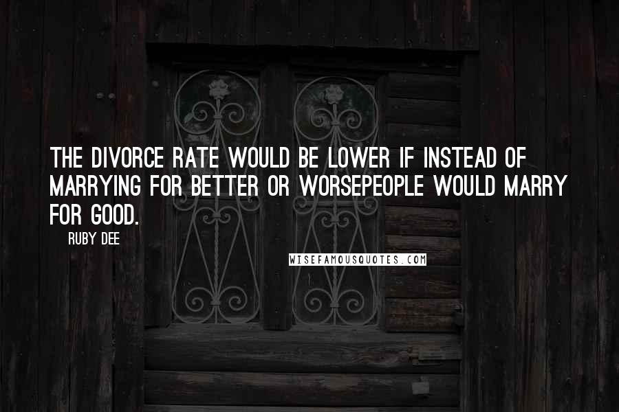 Ruby Dee Quotes: The divorce rate would be lower if instead of marrying for better or worsepeople would marry for good.