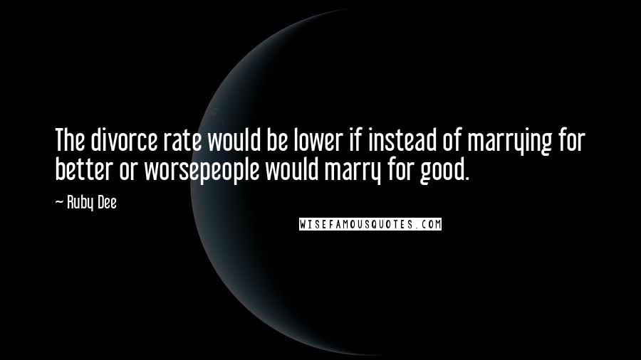 Ruby Dee Quotes: The divorce rate would be lower if instead of marrying for better or worsepeople would marry for good.