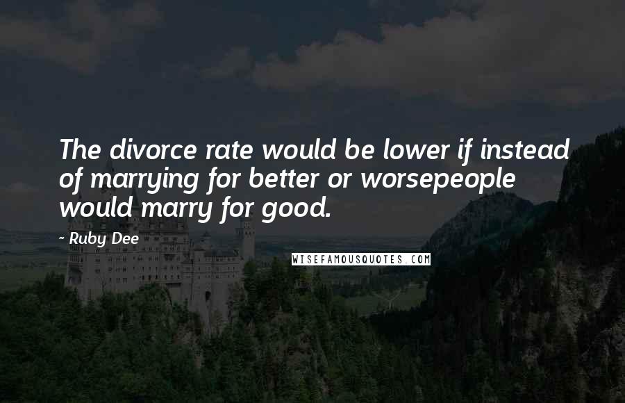 Ruby Dee Quotes: The divorce rate would be lower if instead of marrying for better or worsepeople would marry for good.