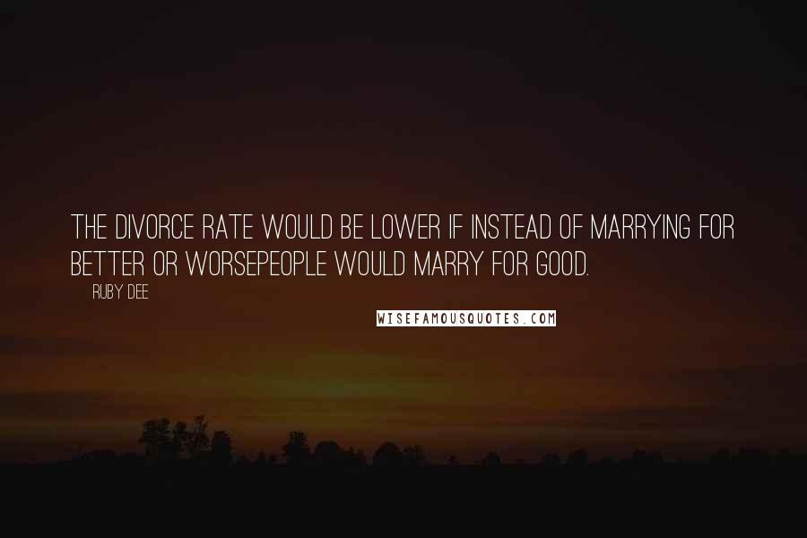 Ruby Dee Quotes: The divorce rate would be lower if instead of marrying for better or worsepeople would marry for good.