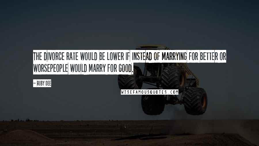 Ruby Dee Quotes: The divorce rate would be lower if instead of marrying for better or worsepeople would marry for good.