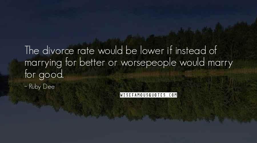 Ruby Dee Quotes: The divorce rate would be lower if instead of marrying for better or worsepeople would marry for good.