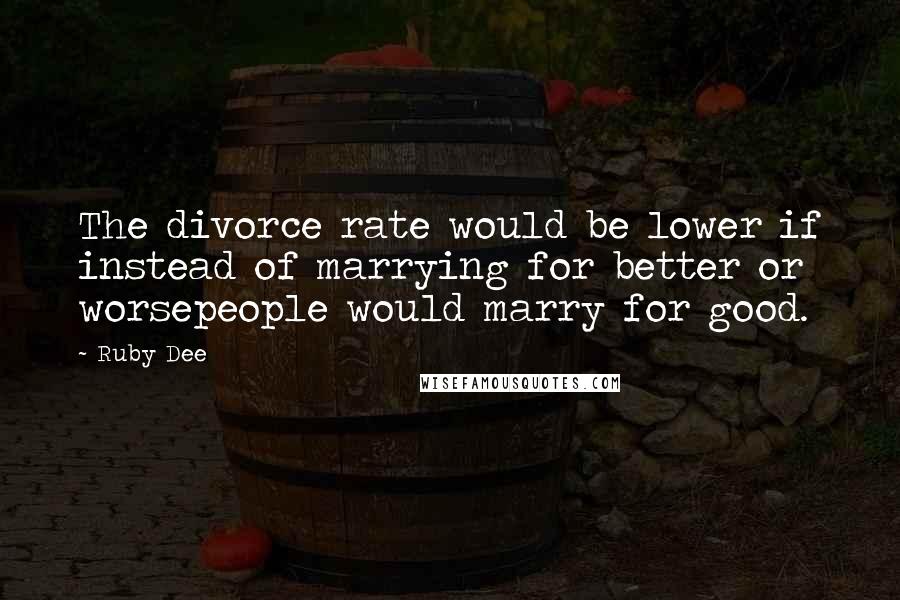 Ruby Dee Quotes: The divorce rate would be lower if instead of marrying for better or worsepeople would marry for good.