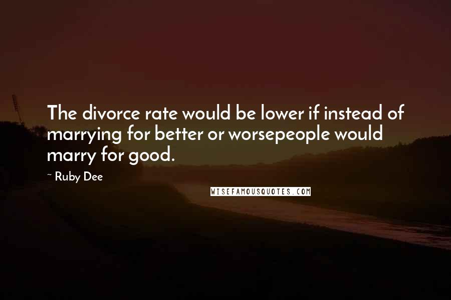 Ruby Dee Quotes: The divorce rate would be lower if instead of marrying for better or worsepeople would marry for good.