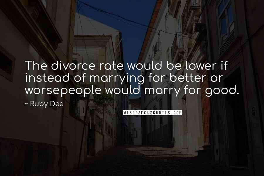 Ruby Dee Quotes: The divorce rate would be lower if instead of marrying for better or worsepeople would marry for good.