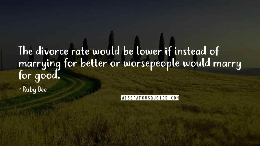 Ruby Dee Quotes: The divorce rate would be lower if instead of marrying for better or worsepeople would marry for good.