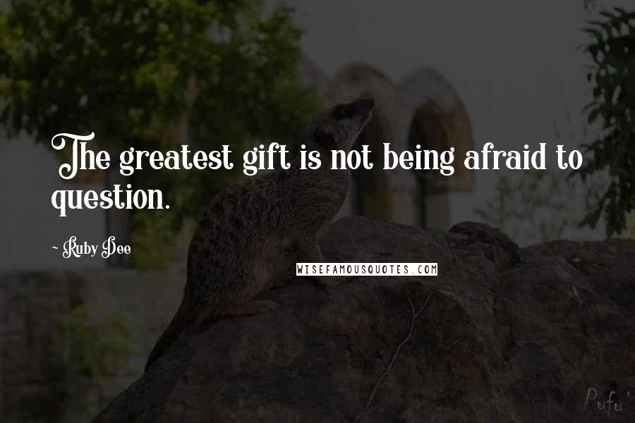 Ruby Dee Quotes: The greatest gift is not being afraid to question.
