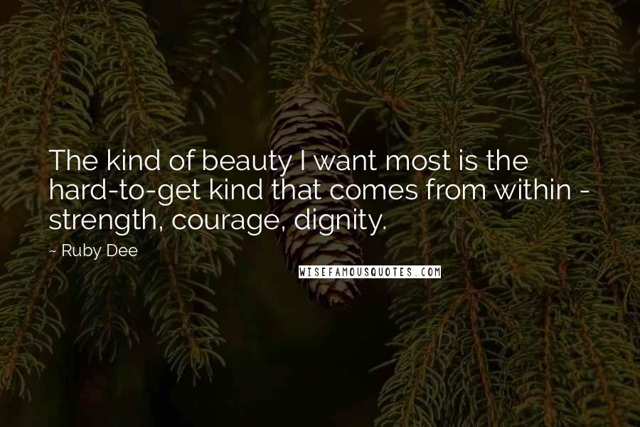 Ruby Dee Quotes: The kind of beauty I want most is the hard-to-get kind that comes from within - strength, courage, dignity.