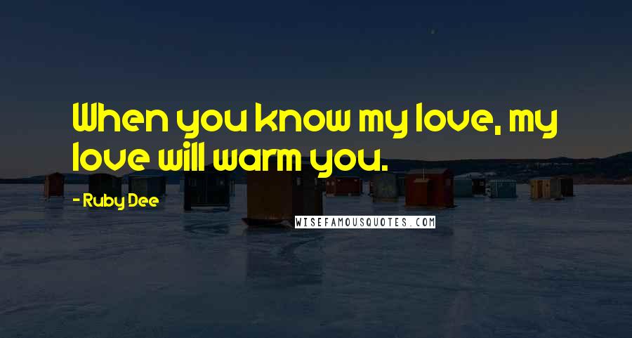 Ruby Dee Quotes: When you know my love, my love will warm you.