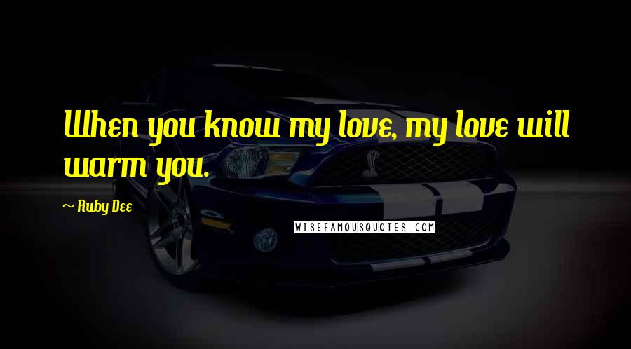 Ruby Dee Quotes: When you know my love, my love will warm you.