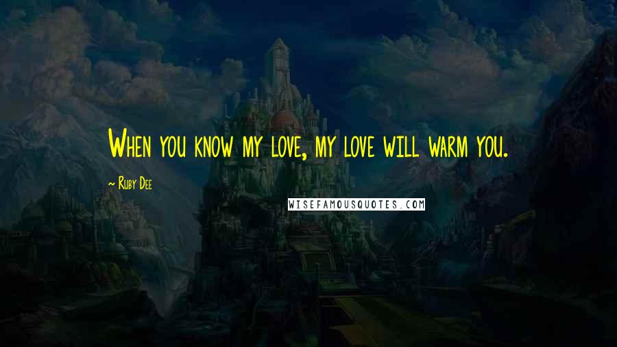 Ruby Dee Quotes: When you know my love, my love will warm you.