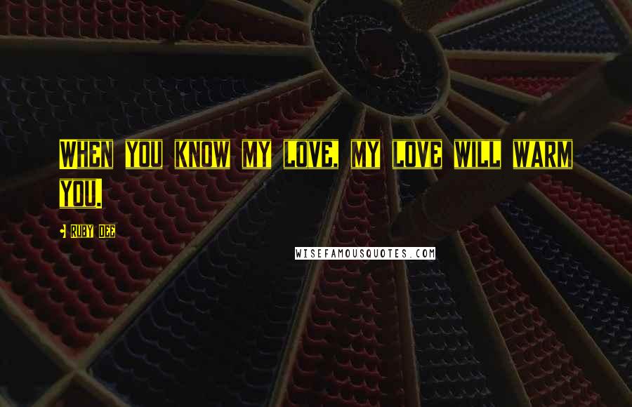 Ruby Dee Quotes: When you know my love, my love will warm you.