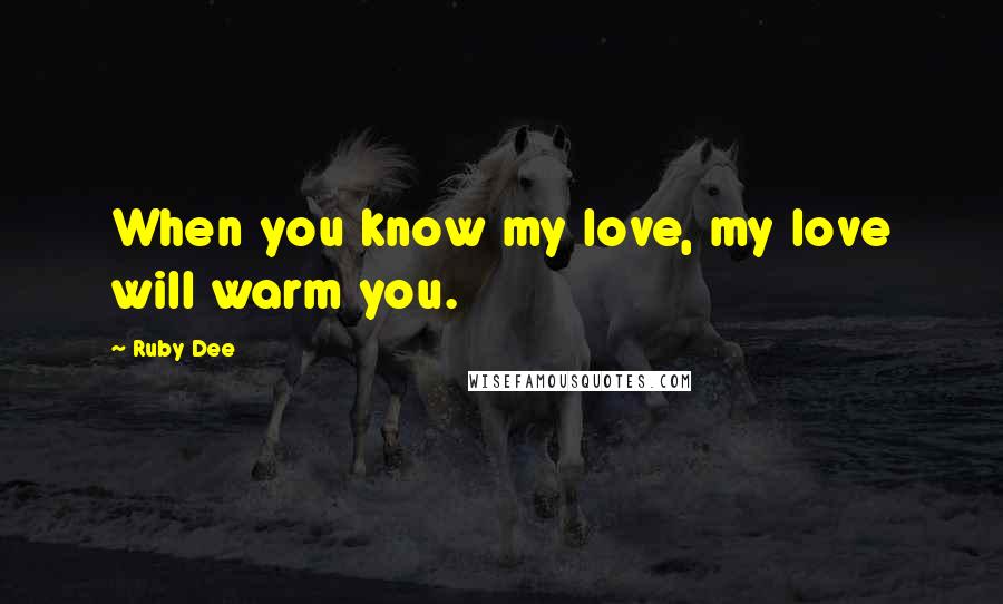 Ruby Dee Quotes: When you know my love, my love will warm you.