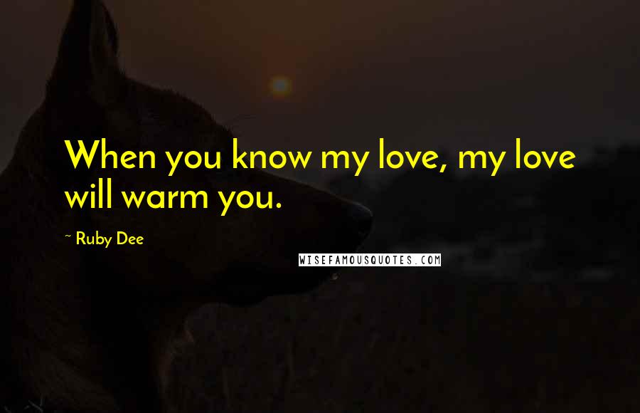 Ruby Dee Quotes: When you know my love, my love will warm you.