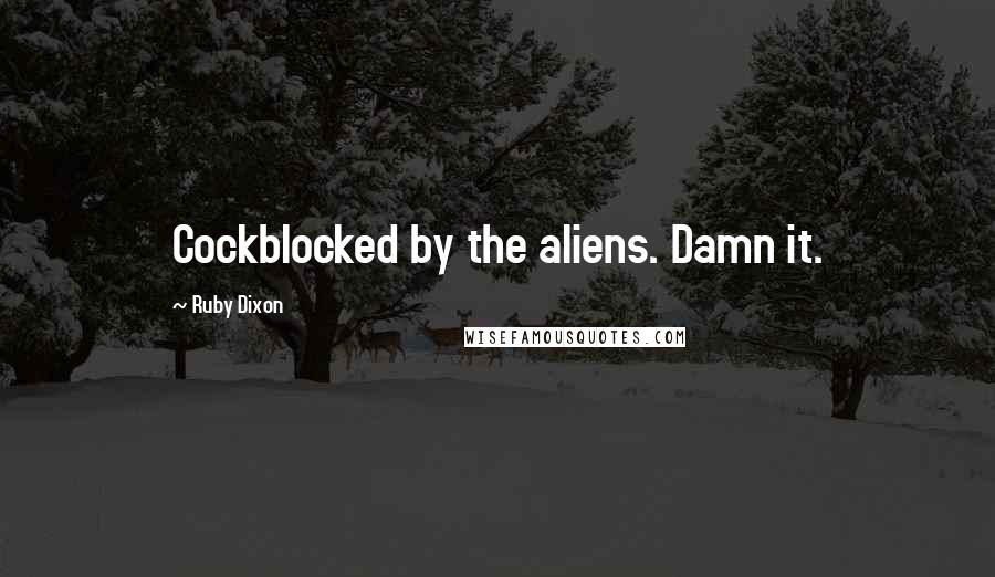 Ruby Dixon Quotes: Cockblocked by the aliens. Damn it.