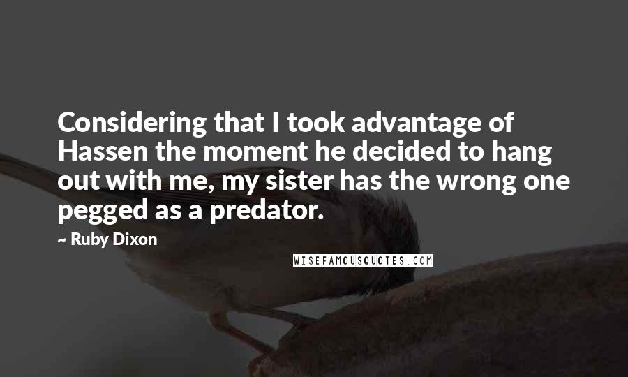 Ruby Dixon Quotes: Considering that I took advantage of Hassen the moment he decided to hang out with me, my sister has the wrong one pegged as a predator.