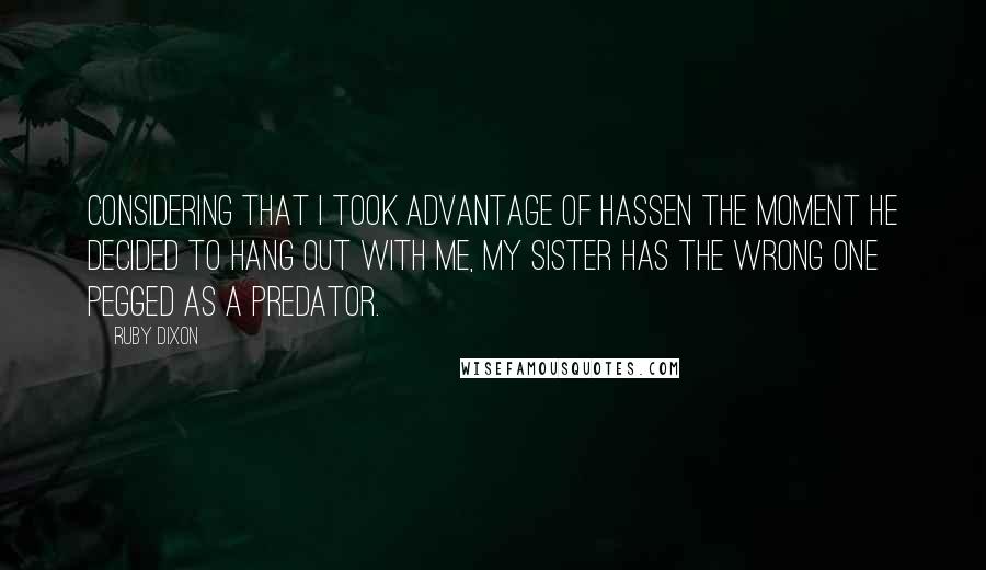 Ruby Dixon Quotes: Considering that I took advantage of Hassen the moment he decided to hang out with me, my sister has the wrong one pegged as a predator.