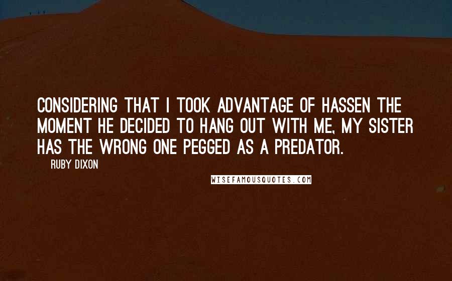 Ruby Dixon Quotes: Considering that I took advantage of Hassen the moment he decided to hang out with me, my sister has the wrong one pegged as a predator.