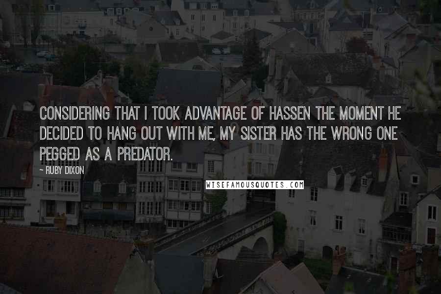 Ruby Dixon Quotes: Considering that I took advantage of Hassen the moment he decided to hang out with me, my sister has the wrong one pegged as a predator.