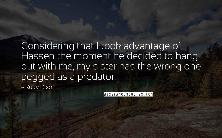 Ruby Dixon Quotes: Considering that I took advantage of Hassen the moment he decided to hang out with me, my sister has the wrong one pegged as a predator.