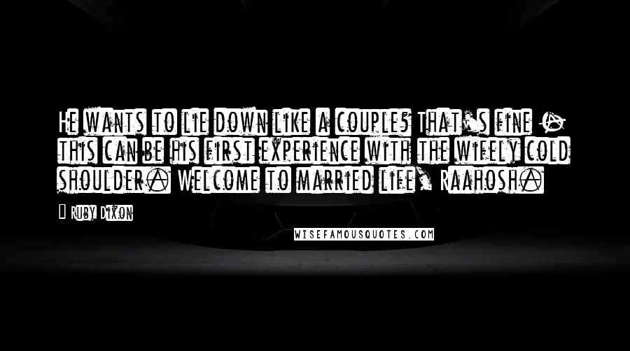 Ruby Dixon Quotes: He wants to lie down like a couple? That's fine - this can be his first experience with the wifely cold shoulder. Welcome to married life, Raahosh.