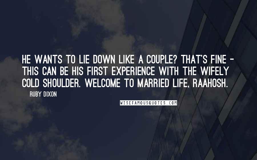 Ruby Dixon Quotes: He wants to lie down like a couple? That's fine - this can be his first experience with the wifely cold shoulder. Welcome to married life, Raahosh.