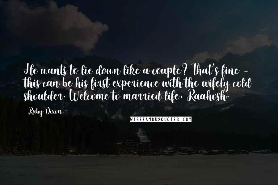 Ruby Dixon Quotes: He wants to lie down like a couple? That's fine - this can be his first experience with the wifely cold shoulder. Welcome to married life, Raahosh.