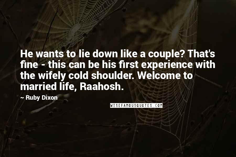 Ruby Dixon Quotes: He wants to lie down like a couple? That's fine - this can be his first experience with the wifely cold shoulder. Welcome to married life, Raahosh.