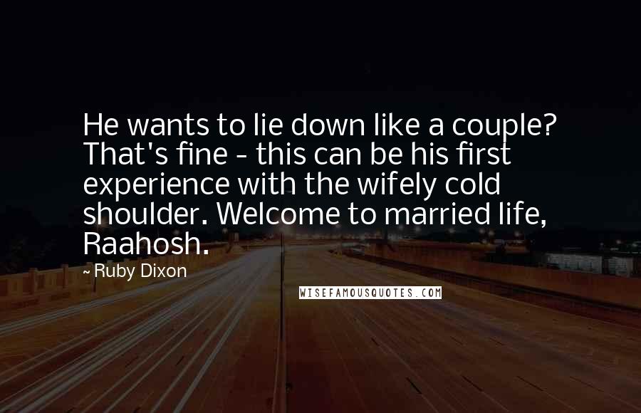 Ruby Dixon Quotes: He wants to lie down like a couple? That's fine - this can be his first experience with the wifely cold shoulder. Welcome to married life, Raahosh.