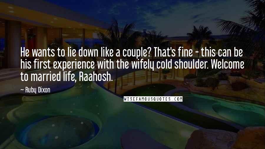 Ruby Dixon Quotes: He wants to lie down like a couple? That's fine - this can be his first experience with the wifely cold shoulder. Welcome to married life, Raahosh.