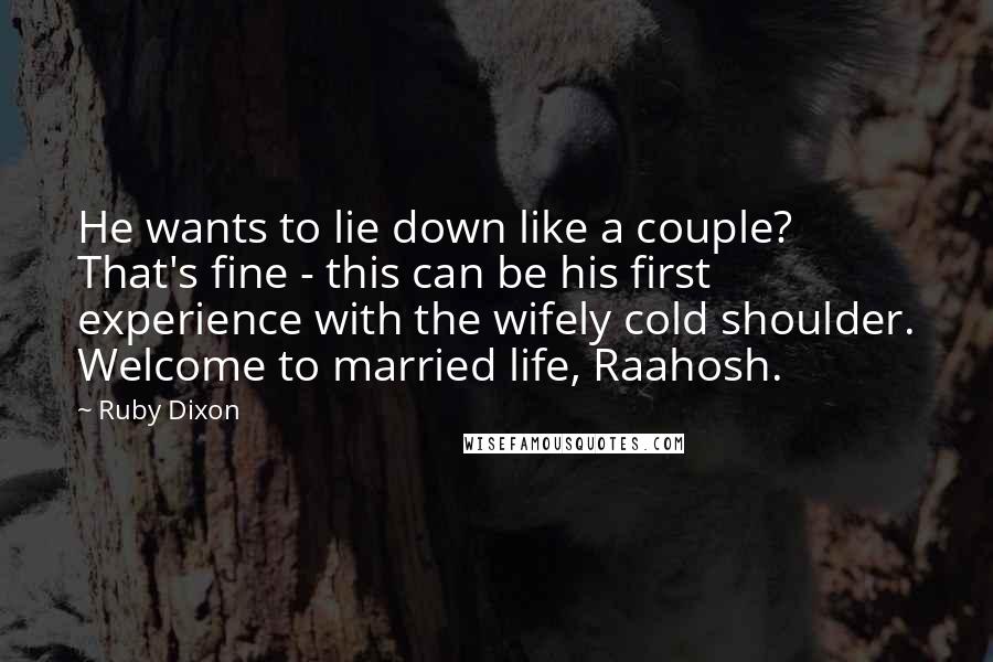 Ruby Dixon Quotes: He wants to lie down like a couple? That's fine - this can be his first experience with the wifely cold shoulder. Welcome to married life, Raahosh.