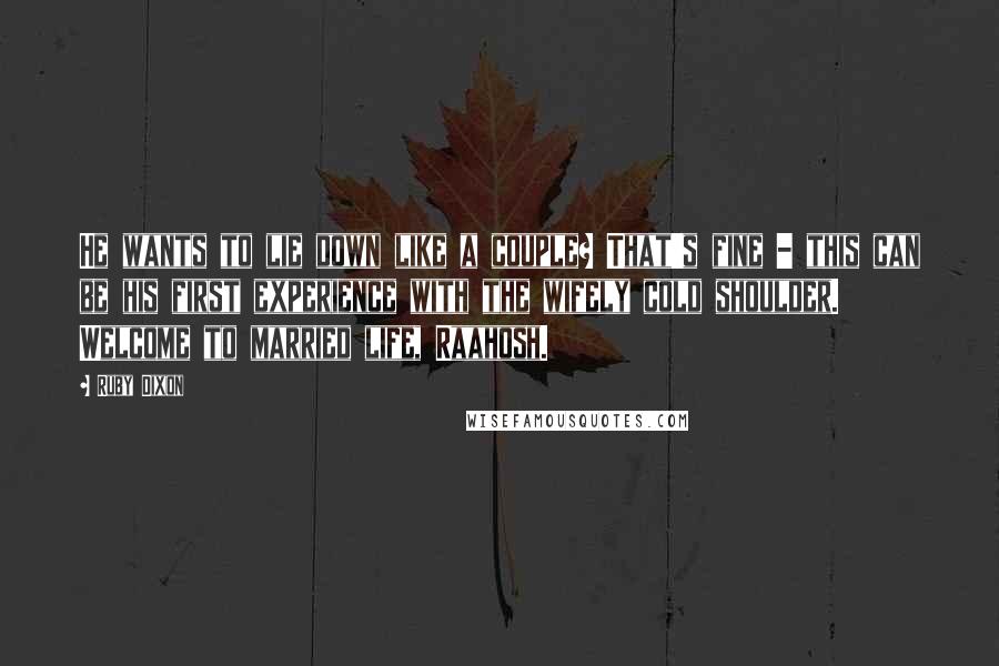 Ruby Dixon Quotes: He wants to lie down like a couple? That's fine - this can be his first experience with the wifely cold shoulder. Welcome to married life, Raahosh.