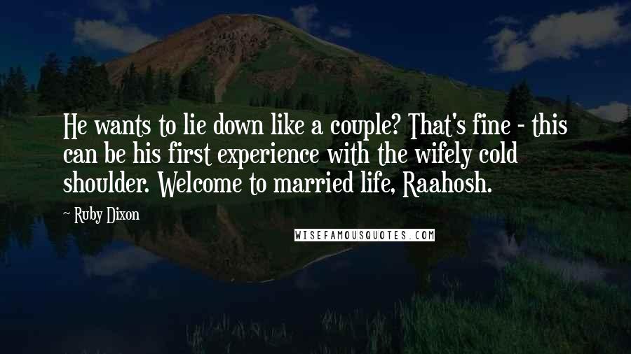 Ruby Dixon Quotes: He wants to lie down like a couple? That's fine - this can be his first experience with the wifely cold shoulder. Welcome to married life, Raahosh.
