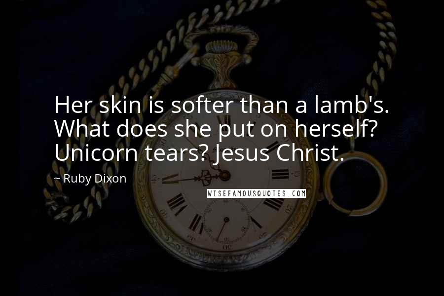 Ruby Dixon Quotes: Her skin is softer than a lamb's. What does she put on herself? Unicorn tears? Jesus Christ.