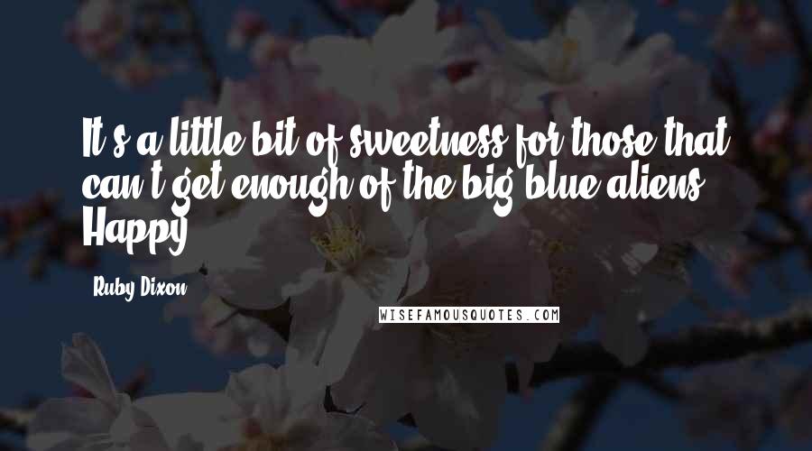 Ruby Dixon Quotes: It's a little bit of sweetness for those that can't get enough of the big blue aliens! Happy