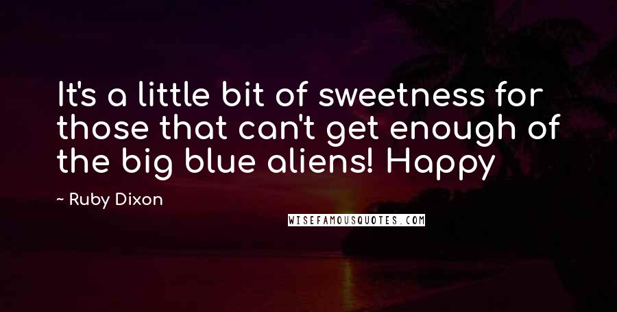 Ruby Dixon Quotes: It's a little bit of sweetness for those that can't get enough of the big blue aliens! Happy