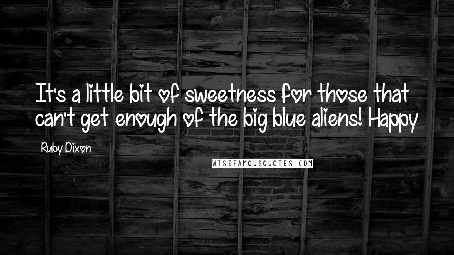 Ruby Dixon Quotes: It's a little bit of sweetness for those that can't get enough of the big blue aliens! Happy