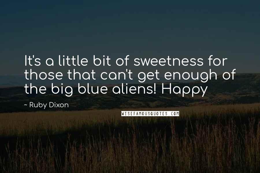 Ruby Dixon Quotes: It's a little bit of sweetness for those that can't get enough of the big blue aliens! Happy