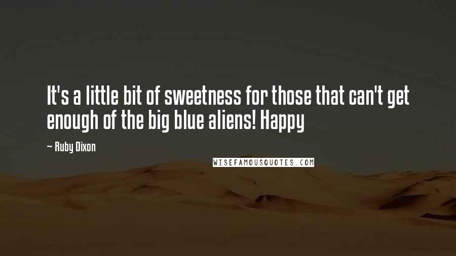 Ruby Dixon Quotes: It's a little bit of sweetness for those that can't get enough of the big blue aliens! Happy