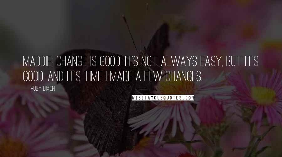 Ruby Dixon Quotes: MADDIE: Change is good. It's not always easy, but it's good. And it's time I made a few changes.