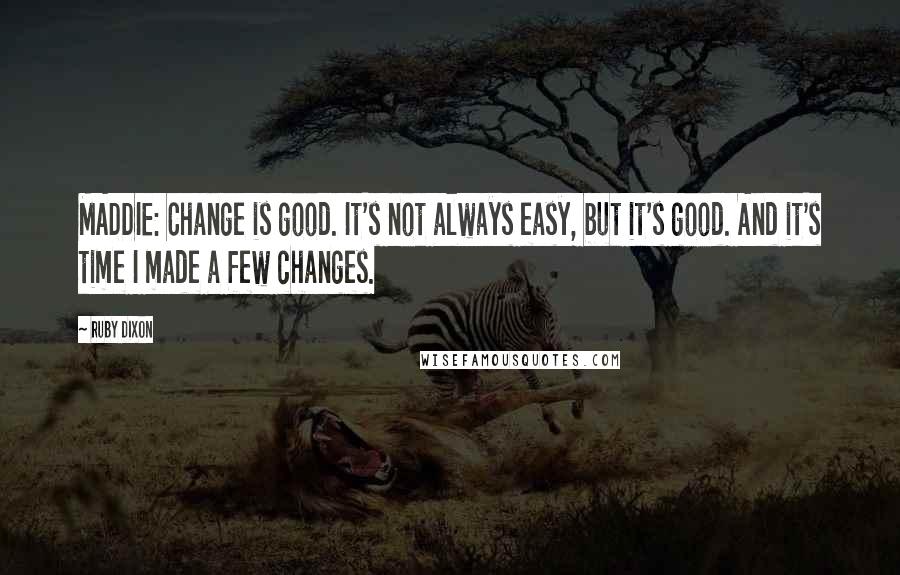 Ruby Dixon Quotes: MADDIE: Change is good. It's not always easy, but it's good. And it's time I made a few changes.