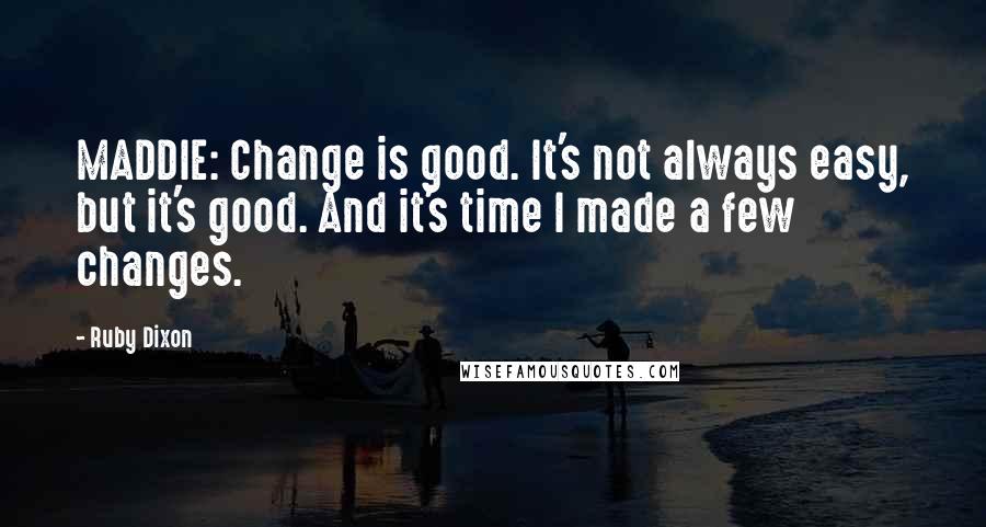 Ruby Dixon Quotes: MADDIE: Change is good. It's not always easy, but it's good. And it's time I made a few changes.