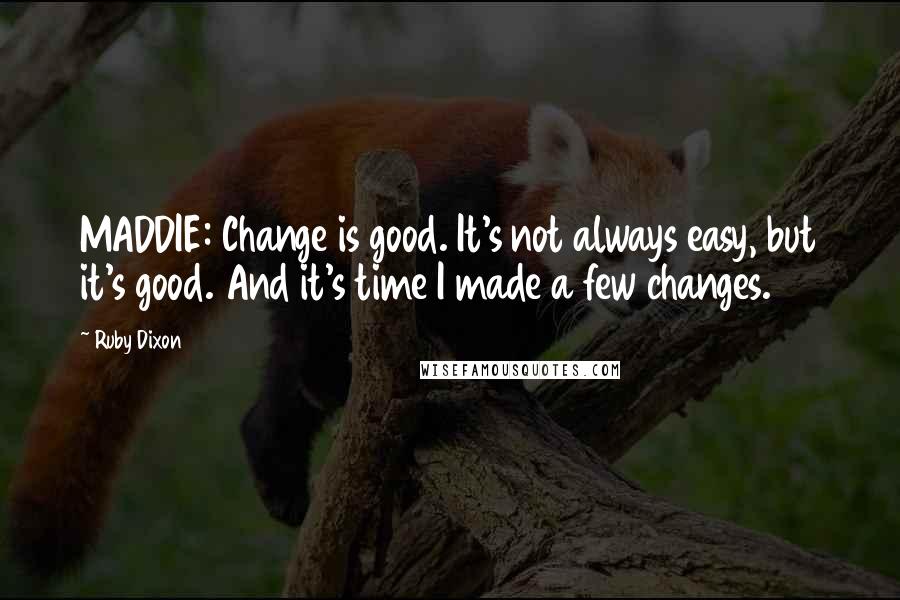 Ruby Dixon Quotes: MADDIE: Change is good. It's not always easy, but it's good. And it's time I made a few changes.