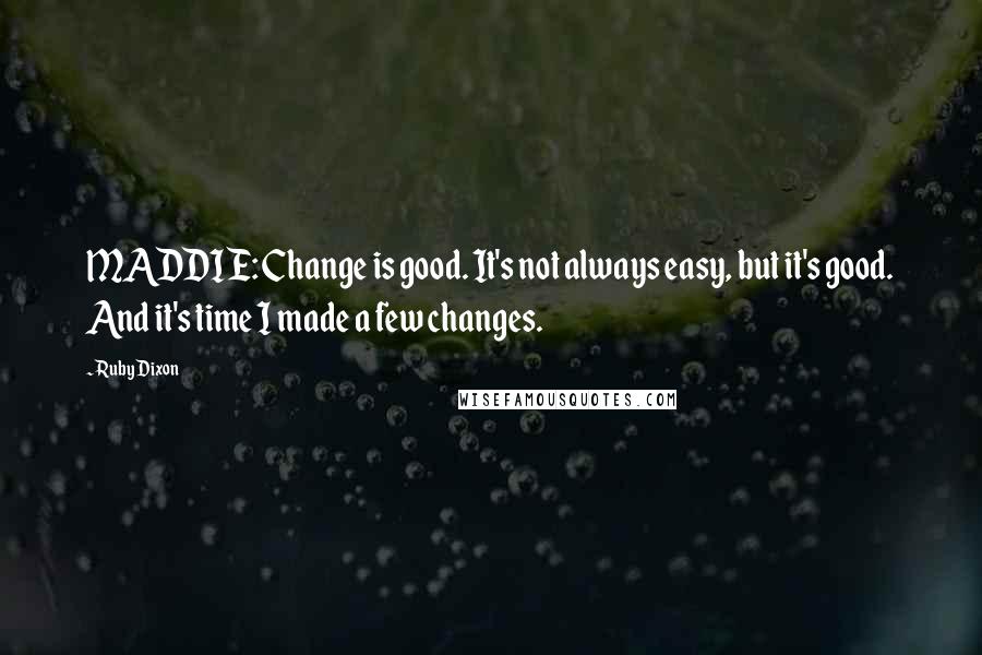 Ruby Dixon Quotes: MADDIE: Change is good. It's not always easy, but it's good. And it's time I made a few changes.