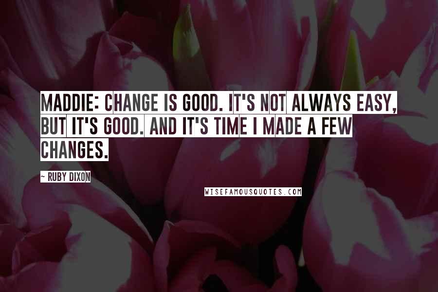 Ruby Dixon Quotes: MADDIE: Change is good. It's not always easy, but it's good. And it's time I made a few changes.