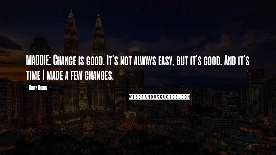 Ruby Dixon Quotes: MADDIE: Change is good. It's not always easy, but it's good. And it's time I made a few changes.