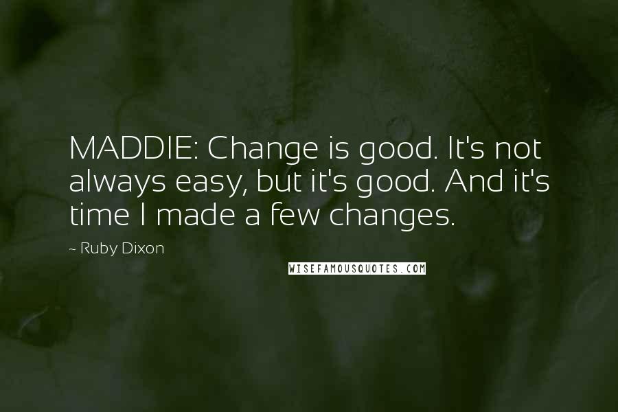 Ruby Dixon Quotes: MADDIE: Change is good. It's not always easy, but it's good. And it's time I made a few changes.