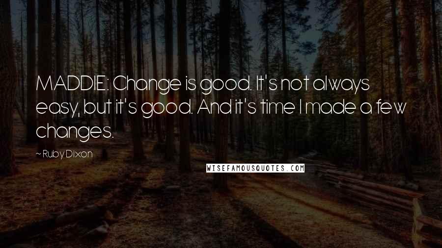 Ruby Dixon Quotes: MADDIE: Change is good. It's not always easy, but it's good. And it's time I made a few changes.